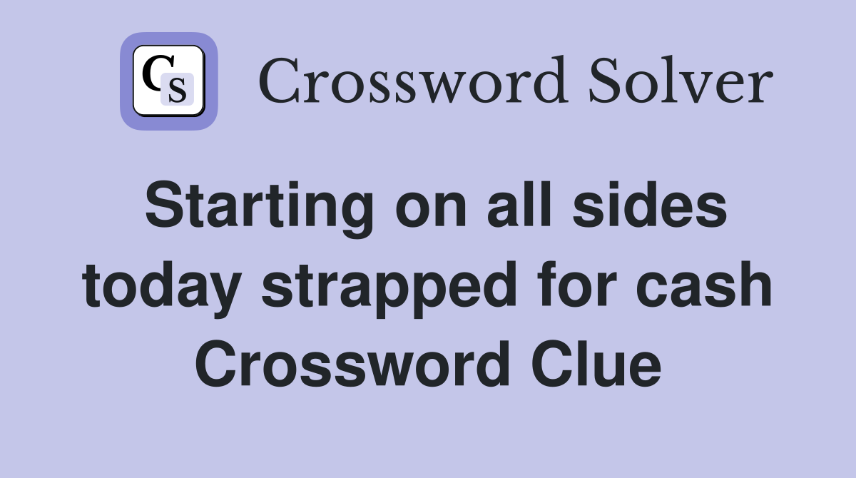 Starting on all sides today strapped for cash Crossword Clue