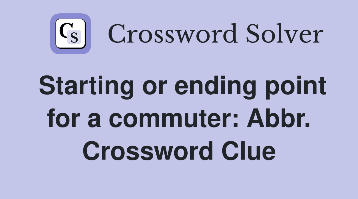 Starting or ending point for a commuter: Abbr. Crossword Clue