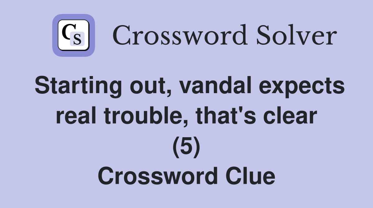 Starting out, vandal expects real trouble, that's clear (5) Crossword Clue