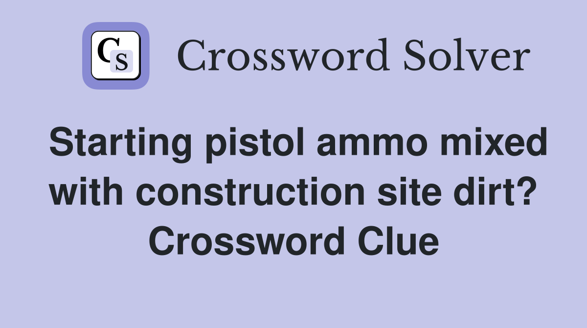 Starting pistol ammo mixed with construction site dirt? Crossword Clue