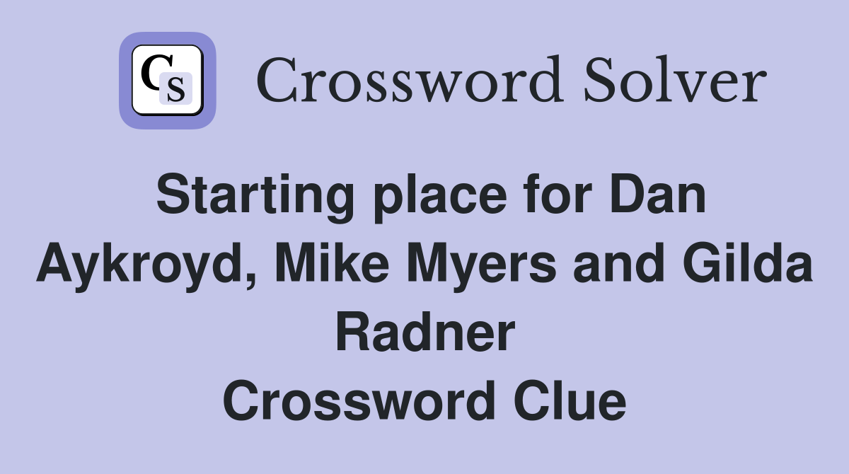 Starting place for Dan Aykroyd, Mike Myers and Gilda Radner Crossword Clue