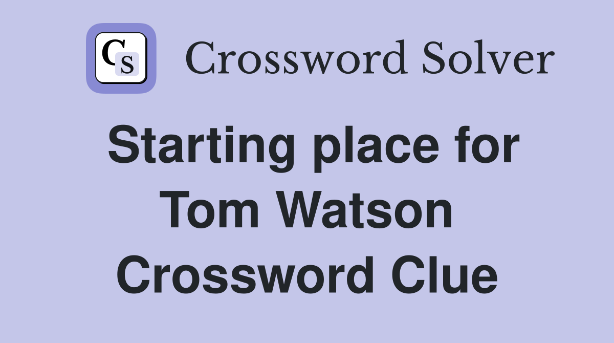 Starting place for Tom Watson Crossword Clue