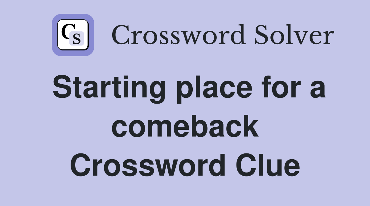 Starting place for a comeback Crossword Clue