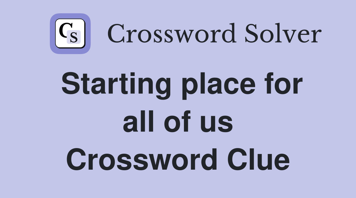 Starting place for all of us Crossword Clue