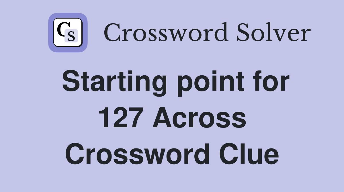 Starting point for 127 Across Crossword Clue