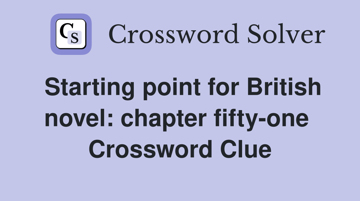 Starting point for British novel: chapter fifty-one  Crossword Clue
