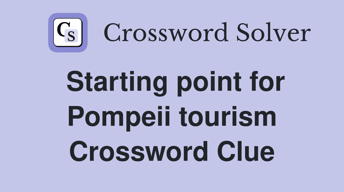 Starting point for Pompeii tourism Crossword Clue