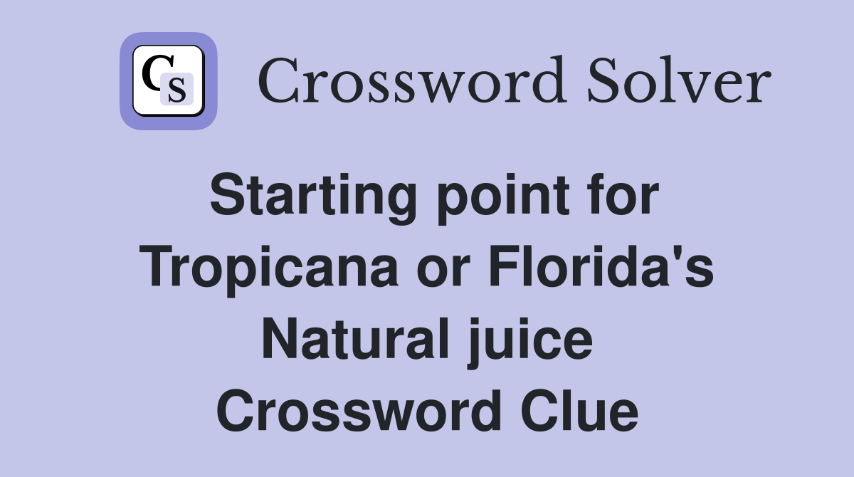 Starting point for Tropicana or Florida's Natural juice Crossword Clue