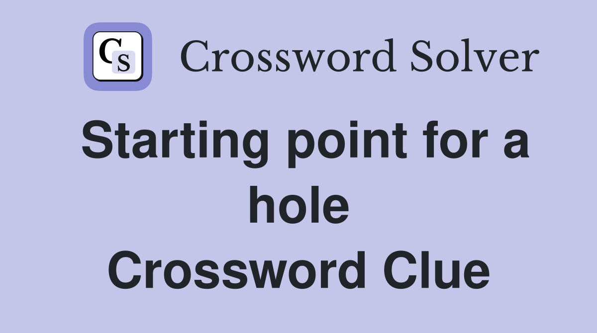 Starting point for a hole Crossword Clue