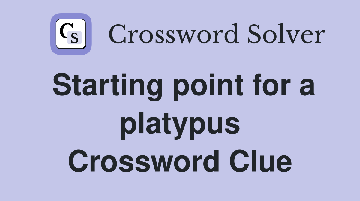 Starting point for a platypus Crossword Clue