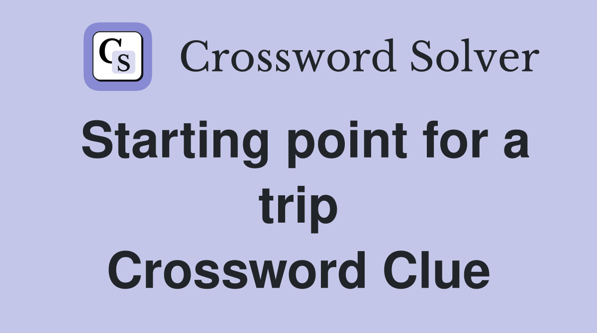 Starting point for a trip Crossword Clue