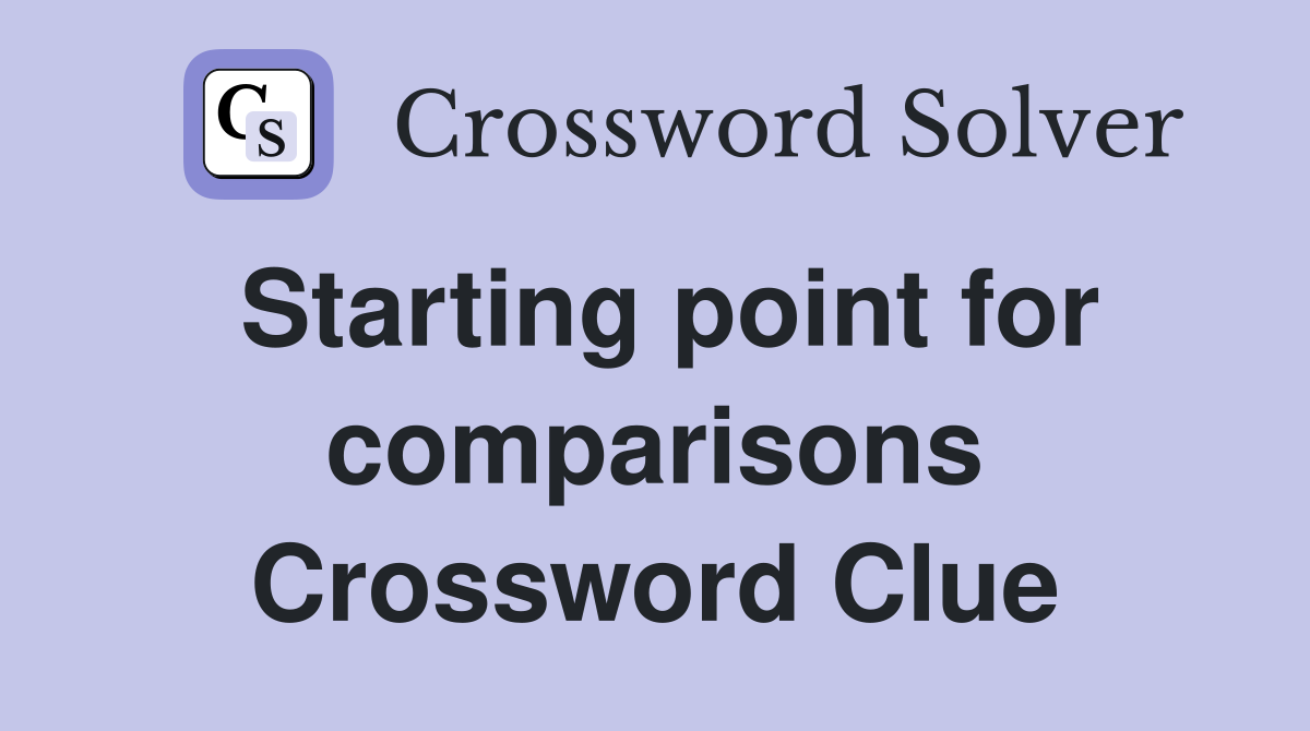 Starting point for comparisons Crossword Clue