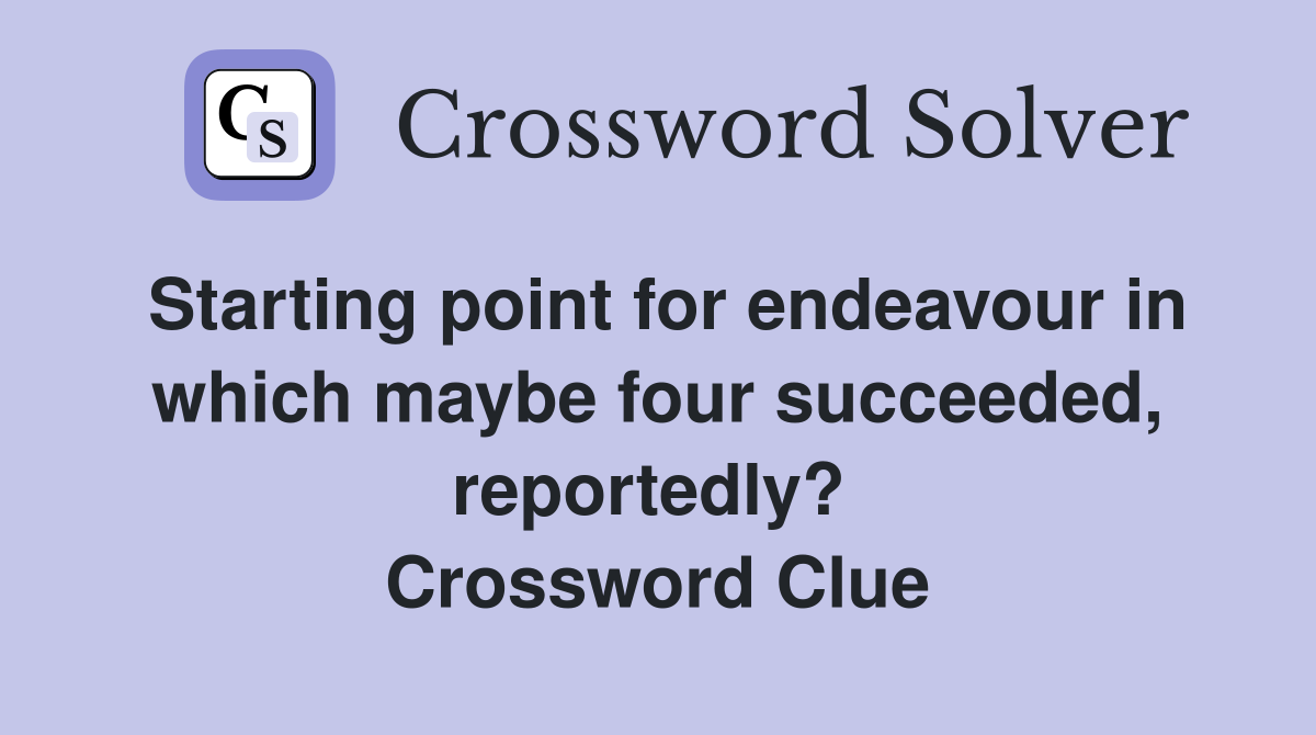 Starting point for endeavour in which maybe four succeeded, reportedly?  Crossword Clue