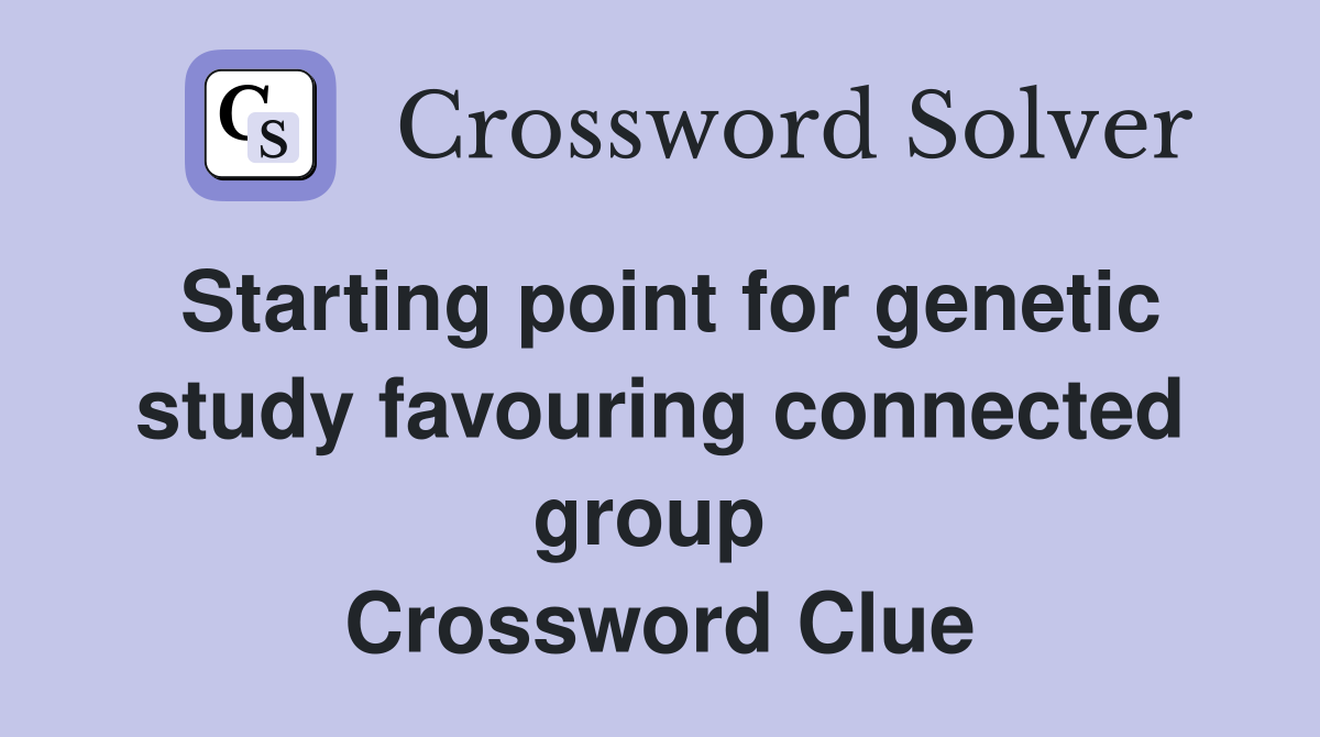 Starting point for genetic study favouring connected group  Crossword Clue