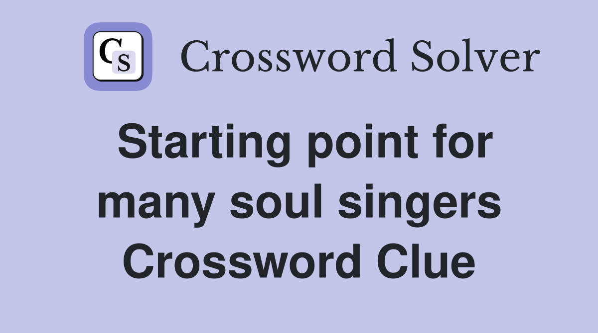 Starting point for many soul singers Crossword Clue