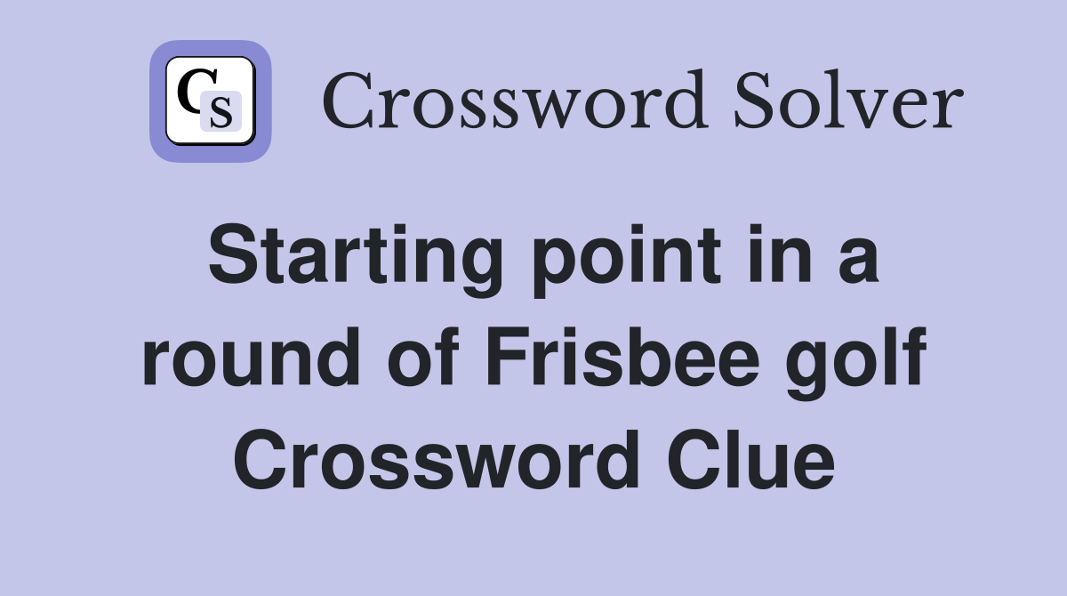 Starting point in a round of Frisbee golf Crossword Clue