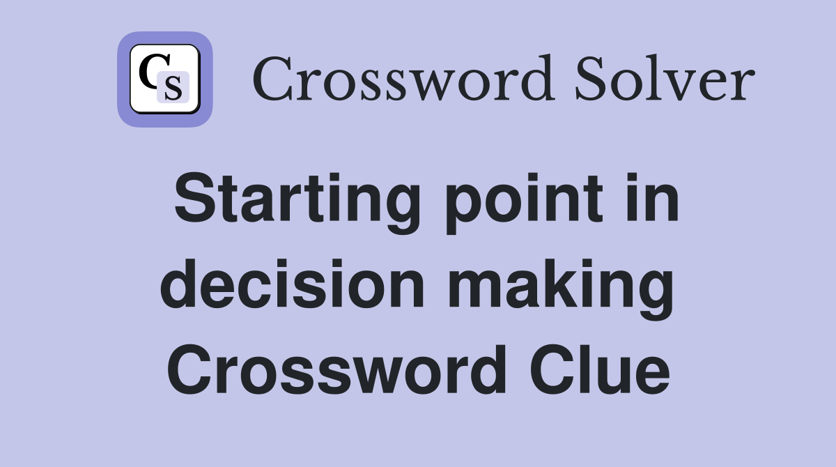 Starting point in decision making Crossword Clue