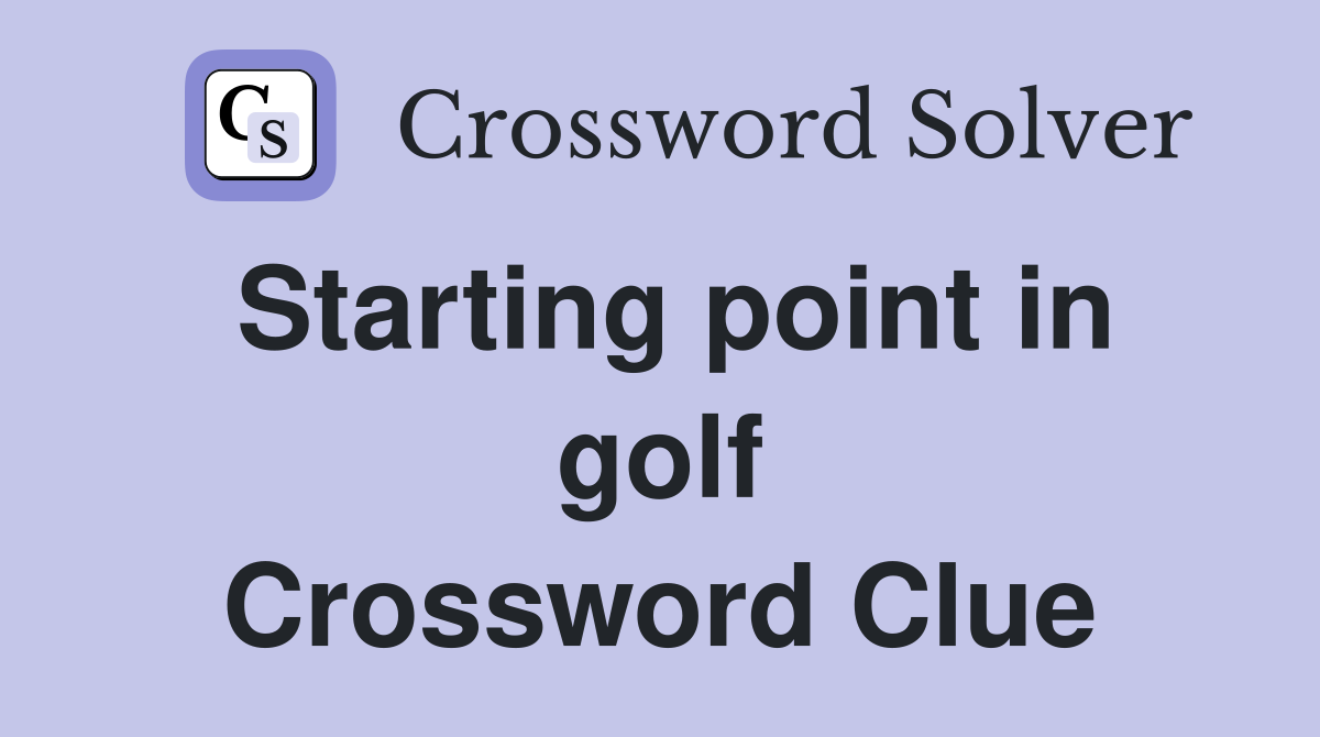 Starting point in golf Crossword Clue