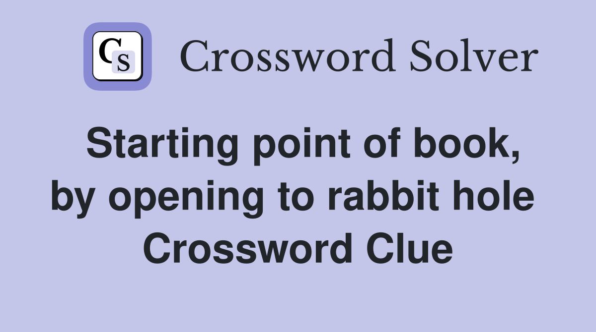 Starting point of book, by opening to rabbit hole  Crossword Clue