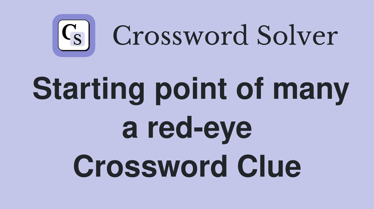 Starting point of many a red-eye Crossword Clue