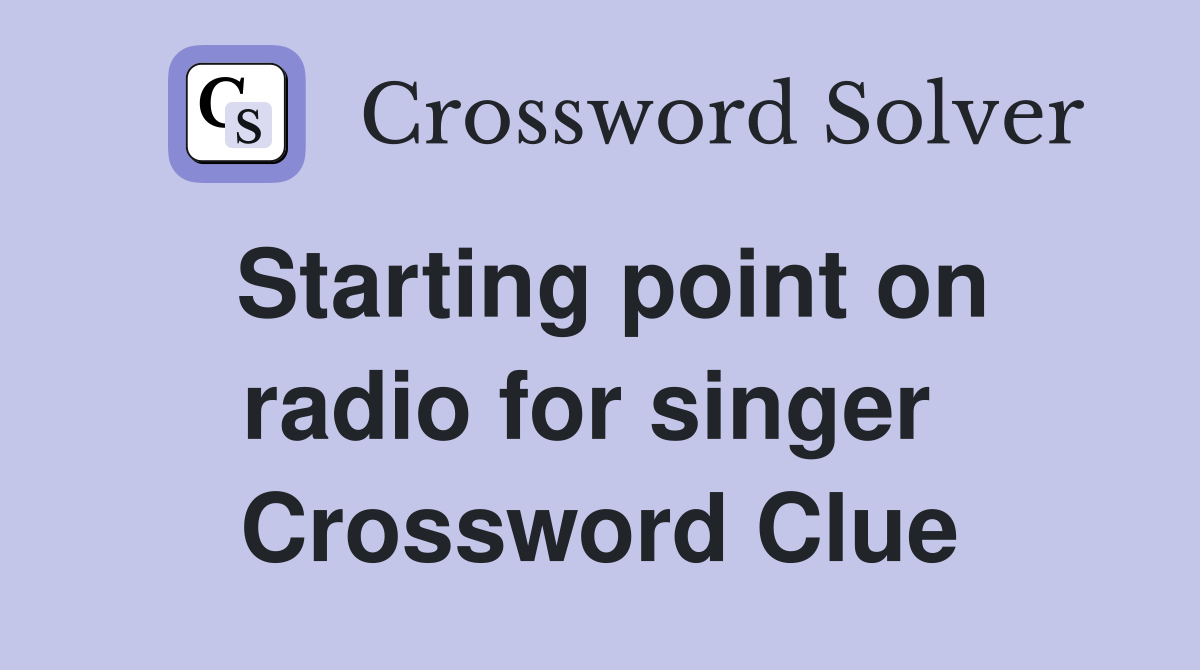 Starting point on radio for singer  Crossword Clue