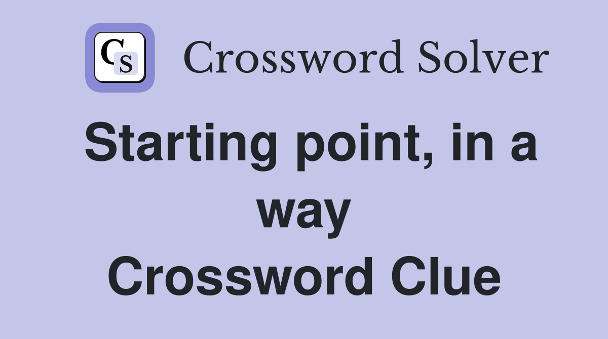 Starting point, in a way Crossword Clue