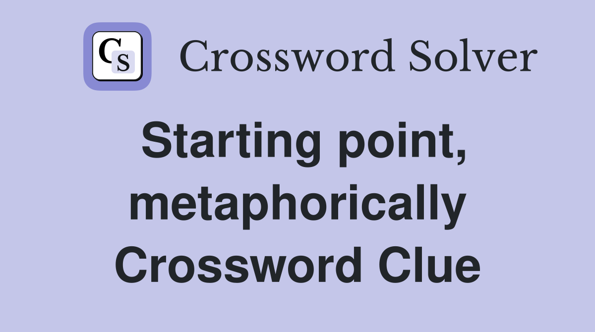 Starting point, metaphorically Crossword Clue