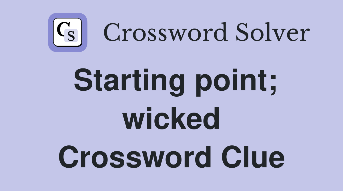 Starting point; wicked Crossword Clue