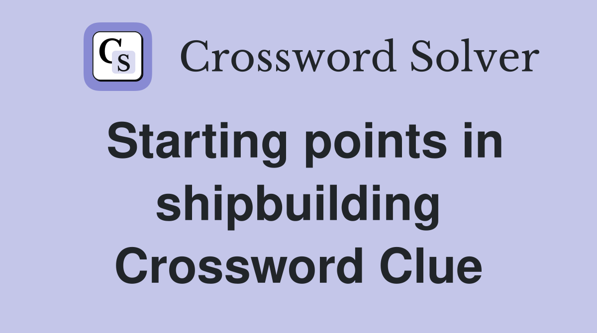 Starting points in shipbuilding Crossword Clue