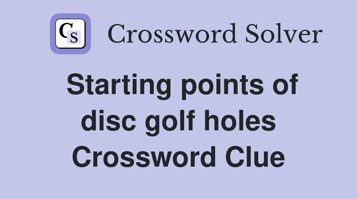 Starting points of disc golf holes Crossword Clue