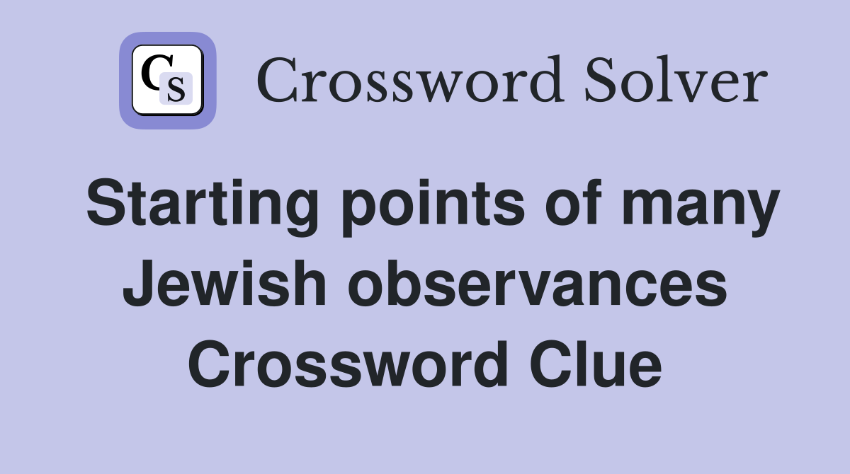 Starting points of many Jewish observances Crossword Clue