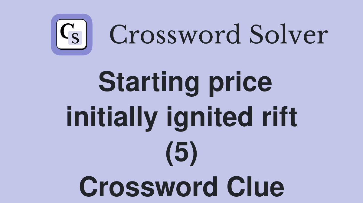 Starting price initially ignited rift (5) Crossword Clue