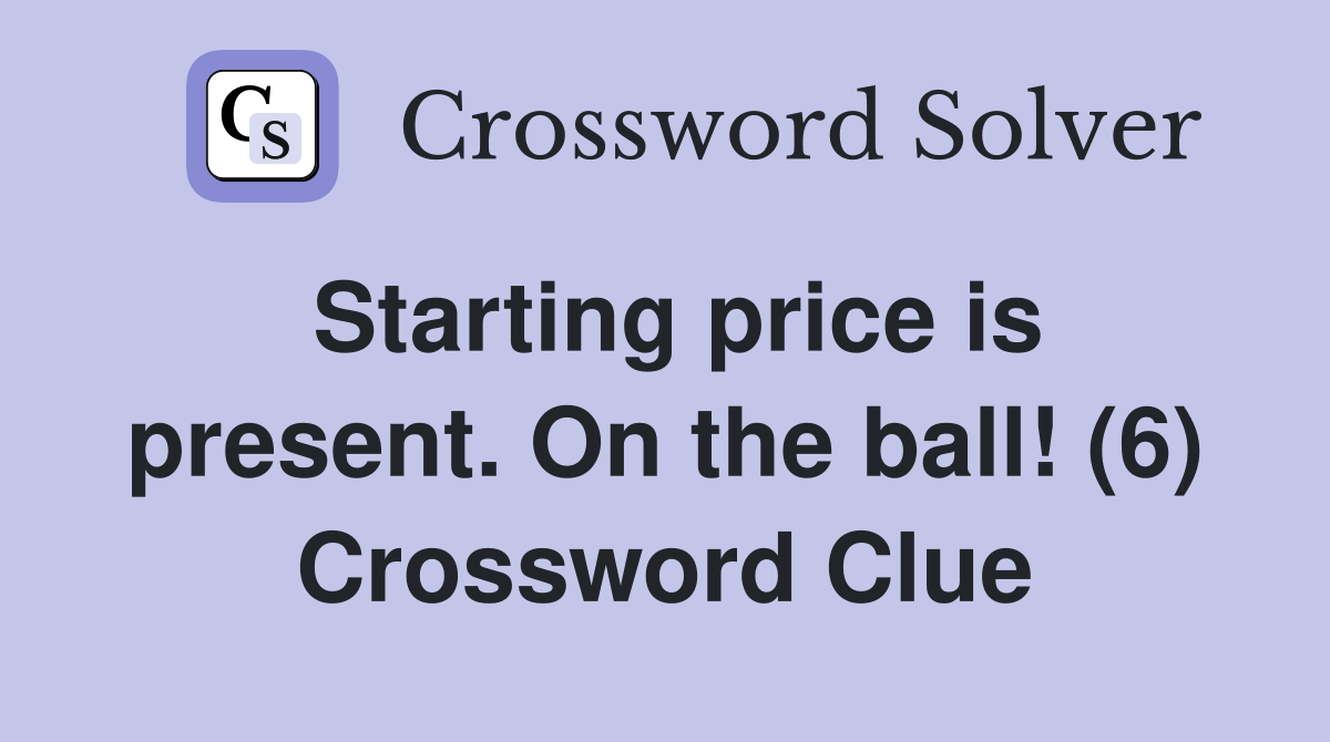 Starting price is present. On the ball! (6) Crossword Clue