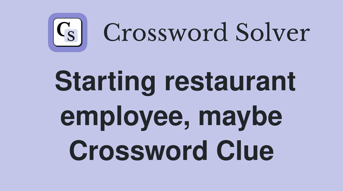 Starting restaurant employee, maybe Crossword Clue