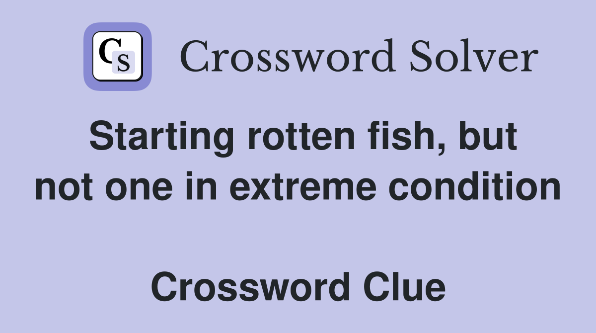 Starting rotten fish, but not one in extreme condition  Crossword Clue