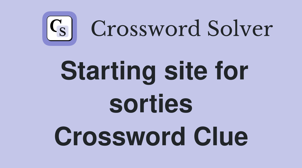 Starting site for sorties Crossword Clue