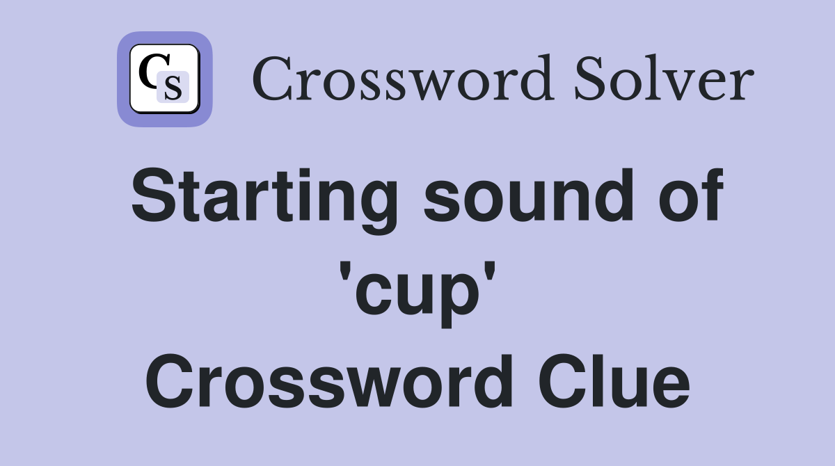Starting sound of 'cup' Crossword Clue