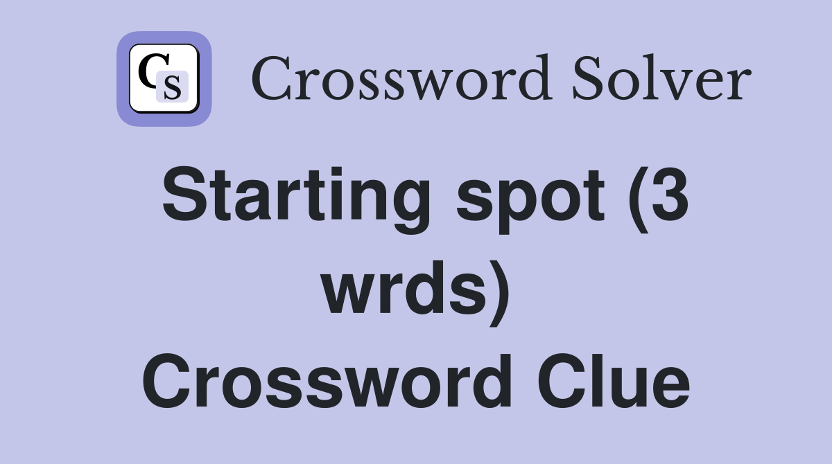 Starting spot (3 wrds) Crossword Clue