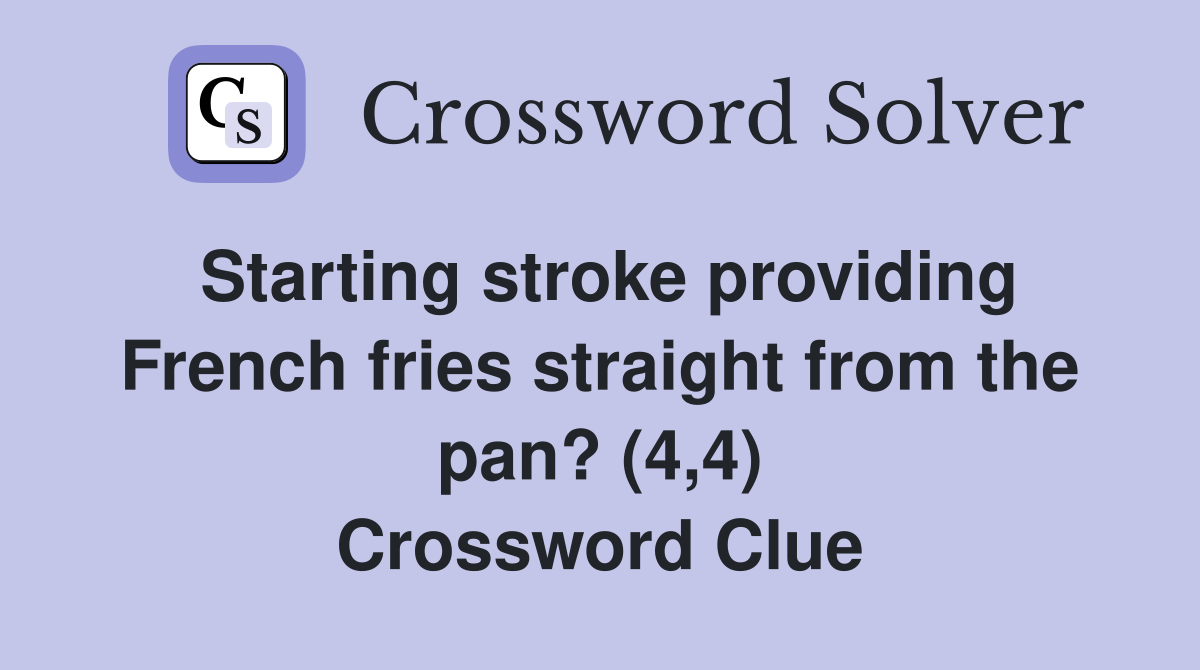 Starting stroke providing French fries straight from the pan? (4,4) Crossword Clue