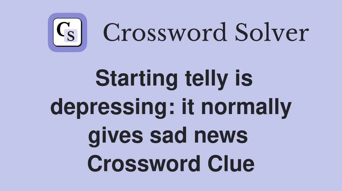Starting telly is depressing: it normally gives sad news  Crossword Clue