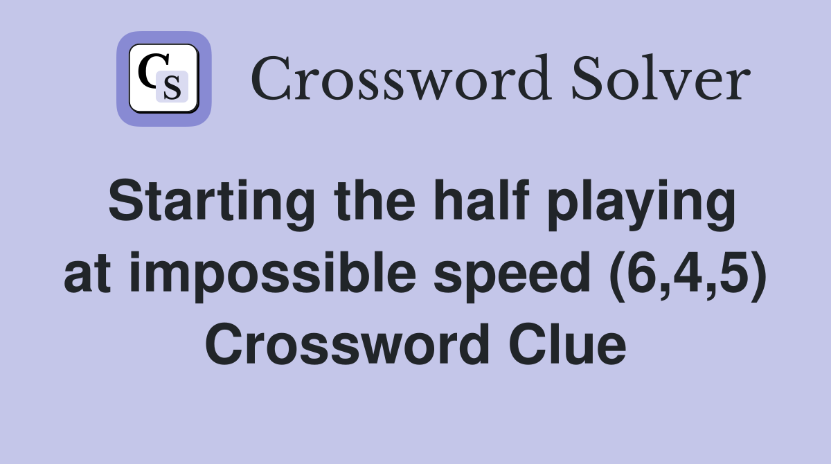 Starting the half playing at impossible speed (6,4,5) Crossword Clue