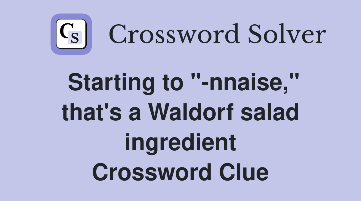 Starting to "-nnaise," that's a Waldorf salad ingredient Crossword Clue
