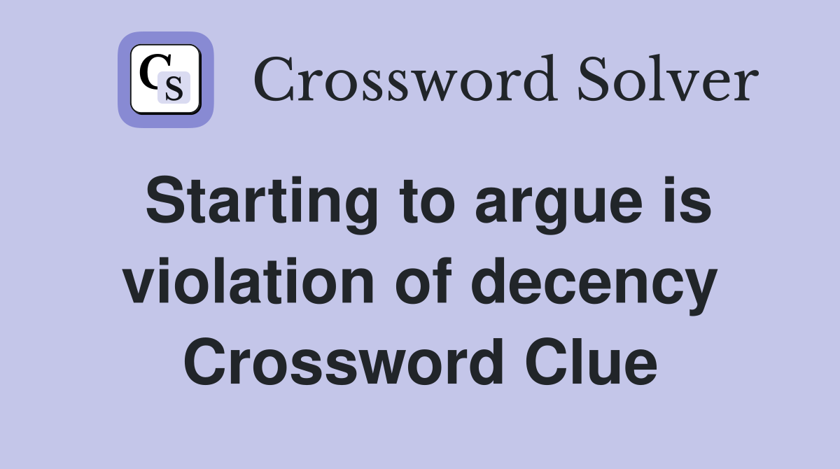 Starting to argue is violation of decency Crossword Clue
