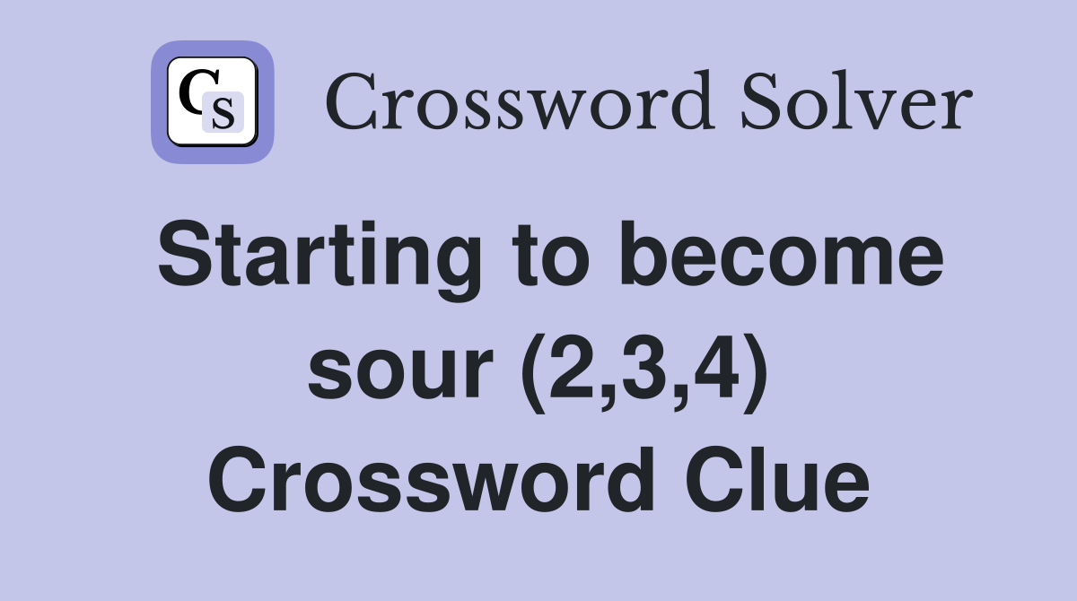 Starting to become sour (2,3,4) Crossword Clue