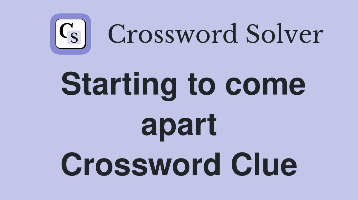 Starting to come apart Crossword Clue