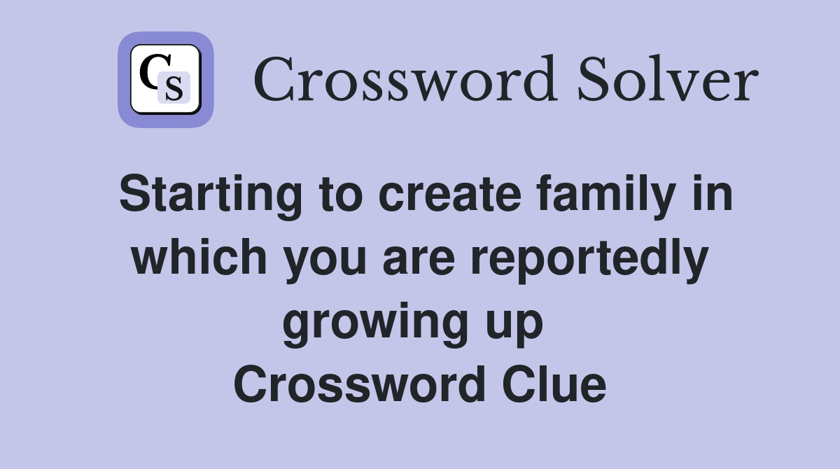 Starting to create family in which you are reportedly growing up  Crossword Clue
