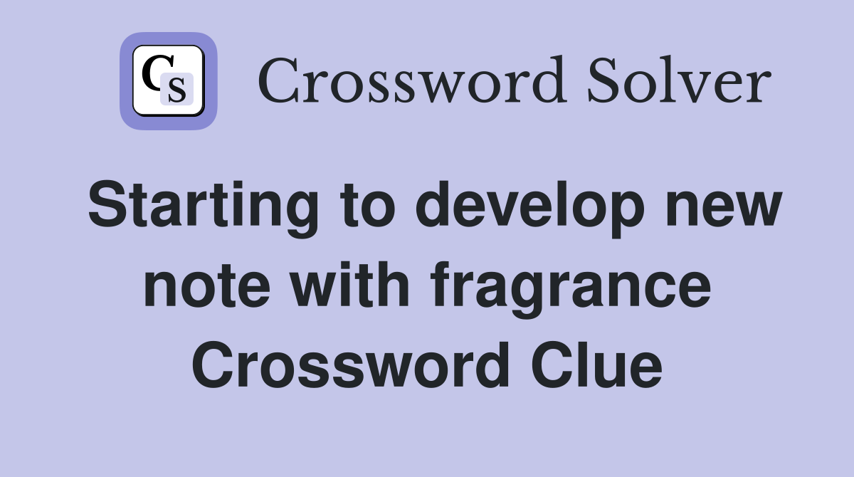 Starting to develop new note with fragrance Crossword Clue