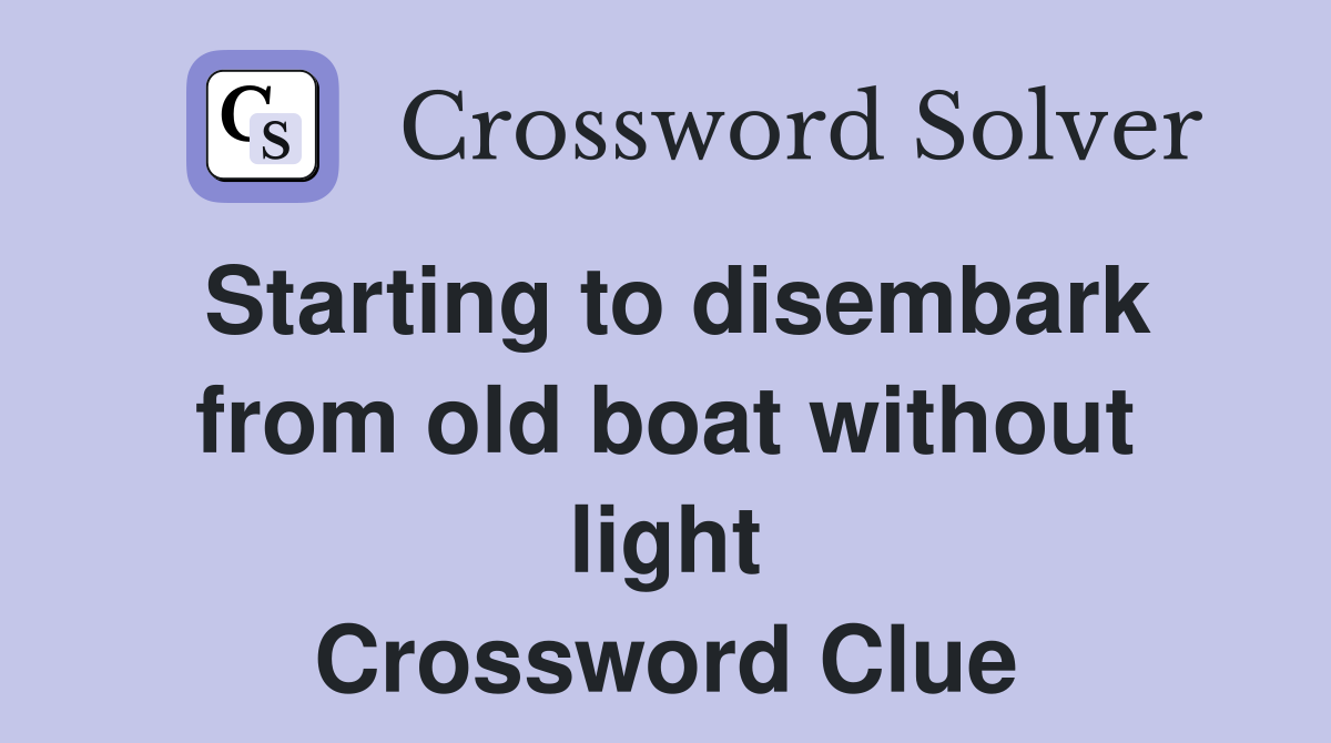 Starting to disembark from old boat without light Crossword Clue