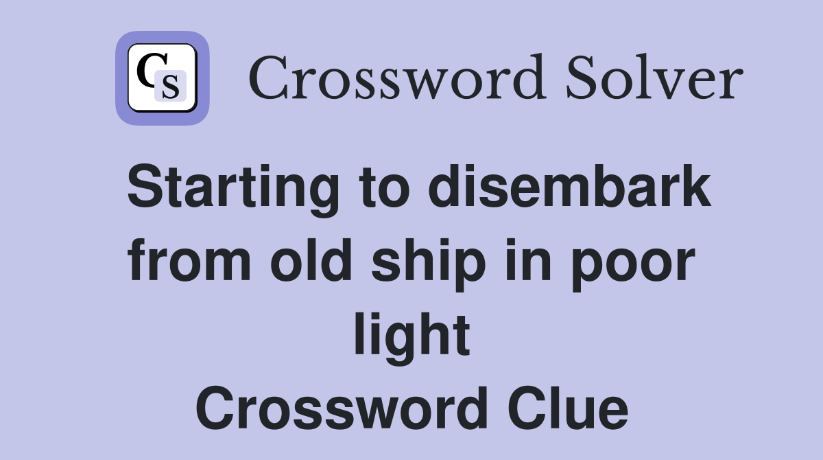 Starting to disembark from old ship in poor light Crossword Clue