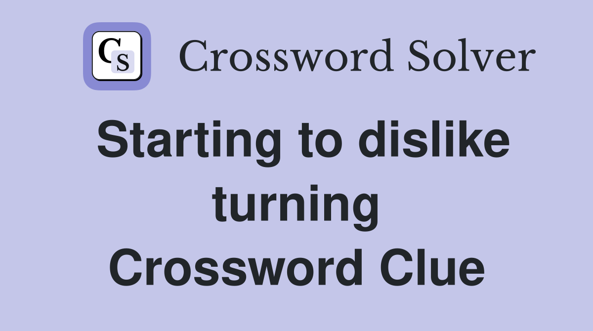 Starting to dislike turning Crossword Clue